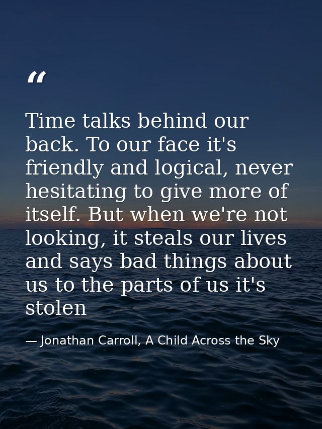 Time talks behind our back. To our face it's friendly and logical, never hesitating to give more of itself. But when we' — Jonathan Carroll, A Child Across the Sky