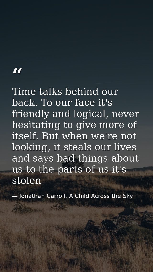 Time talks behind our back. To our face it's friendly and logical, never hesitating to give more of itself. But when we' — Jonathan Carroll, A Child Across the Sky
