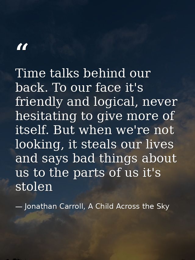 Time talks behind our back. To our face it's friendly and logical, never hesitating to give more of itself. But when we' — Jonathan Carroll, A Child Across the Sky