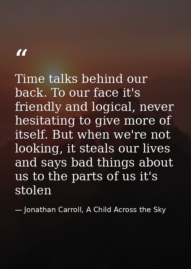 Time talks behind our back. To our face it's friendly and logical, never hesitating to give more of itself. But when we' — Jonathan Carroll, A Child Across the Sky