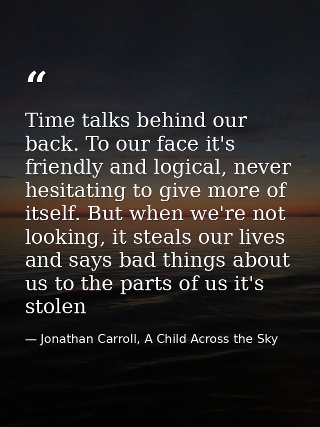 Time talks behind our back. To our face it's friendly and logical, never hesitating to give more of itself. But when we' — Jonathan Carroll, A Child Across the Sky