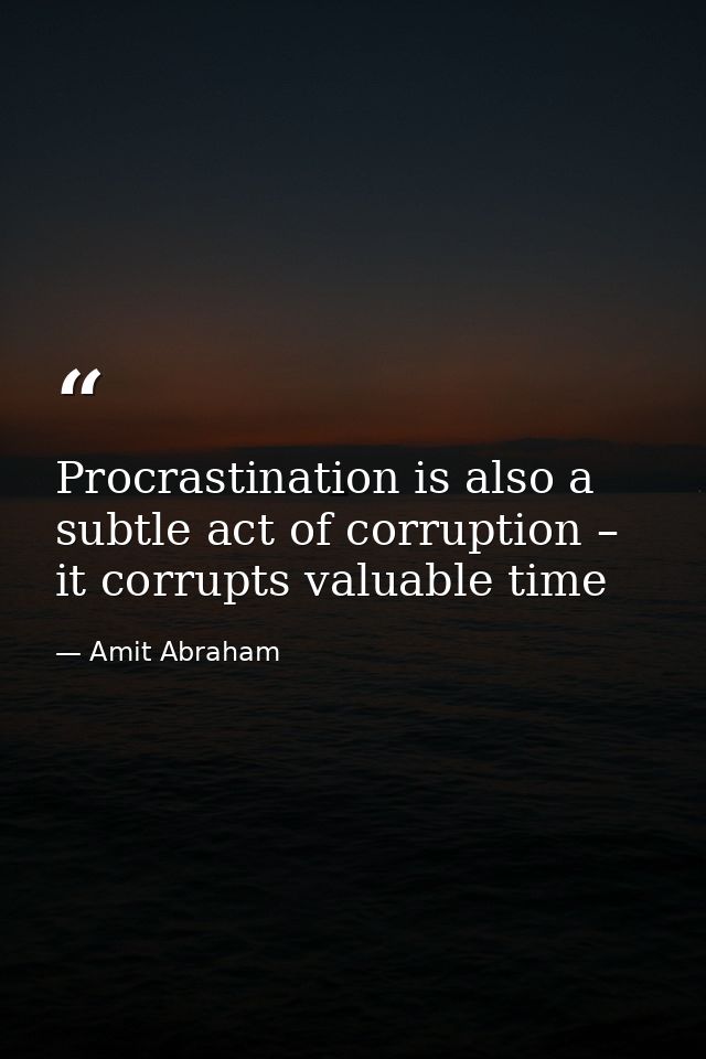 Procrastination is also a subtle act of corruption – it corrupts valuable time — Amit Abraham