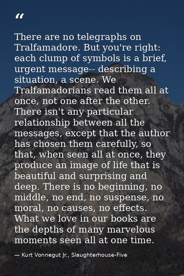 There are no telegraphs on Tralfamadore. But you're right: each clump of symbols is a brief, urgent message-- describing — Kurt Vonnegut Jr., Slaughterhouse-Five