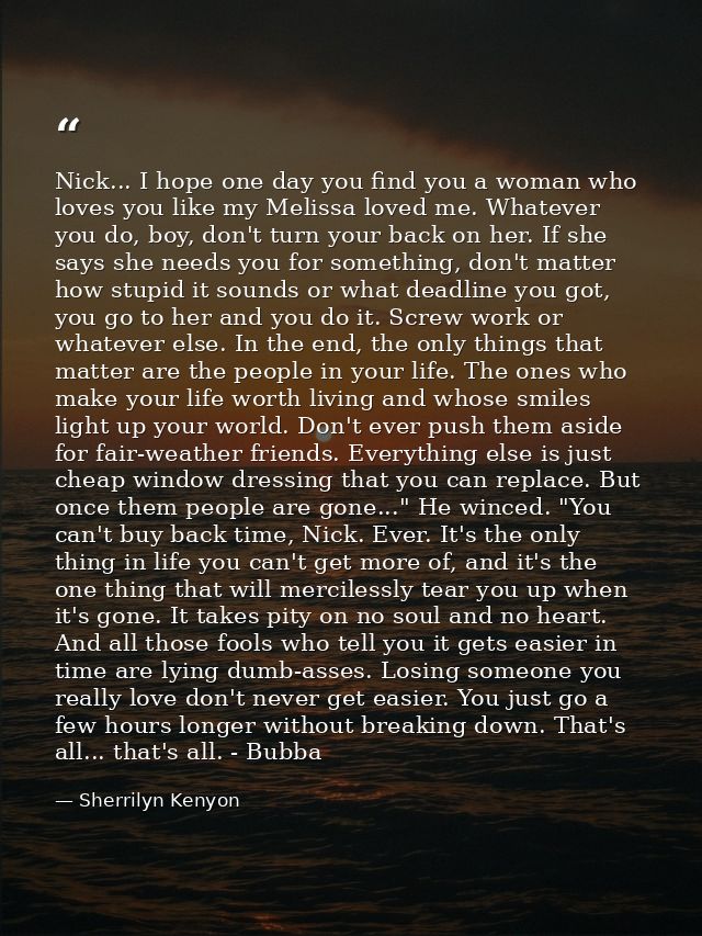 Nick... I hope one day you find you a woman who loves you like my Melissa loved me. Whatever you do, boy, don't turn you — Sherrilyn Kenyon