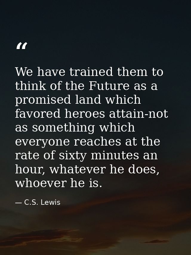 We have trained them to think of the Future as a promised land which favored heroes attain-not as something which everyo — C.S. Lewis