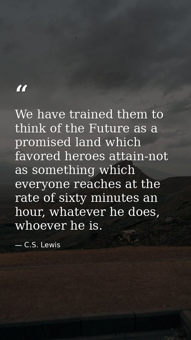 We have trained them to think of the Future as a promised land which favored heroes attain-not as something which everyo — C.S. Lewis