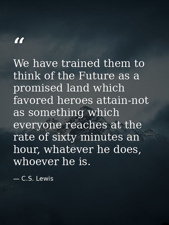 We have trained them to think of the Future as a promised land which favored heroes attain-not as something which everyo — C.S. Lewis