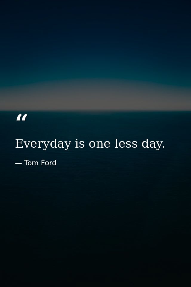 Everyday is one less day. — Tom Ford