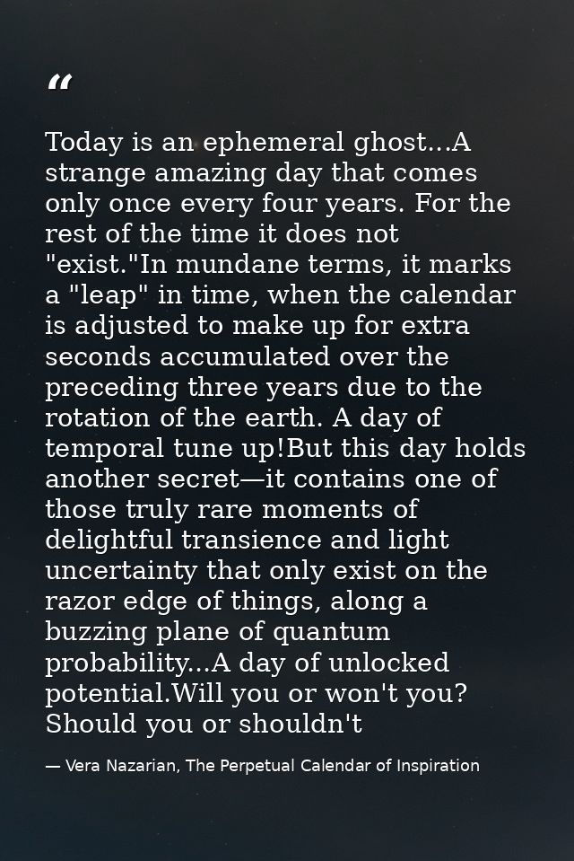 Today is an ephemeral ghost...A strange amazing day that comes only once every four years. For the rest of the time it d — Vera Nazarian, The Perpetual Calendar of Inspiration