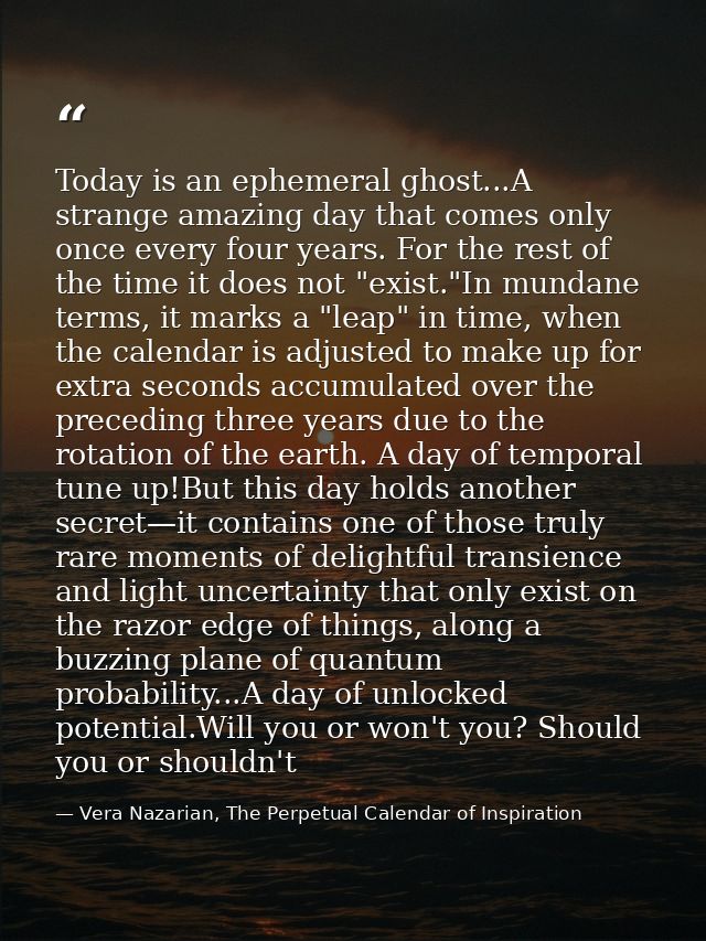 Today is an ephemeral ghost...A strange amazing day that comes only once every four years. For the rest of the time it d — Vera Nazarian, The Perpetual Calendar of Inspiration