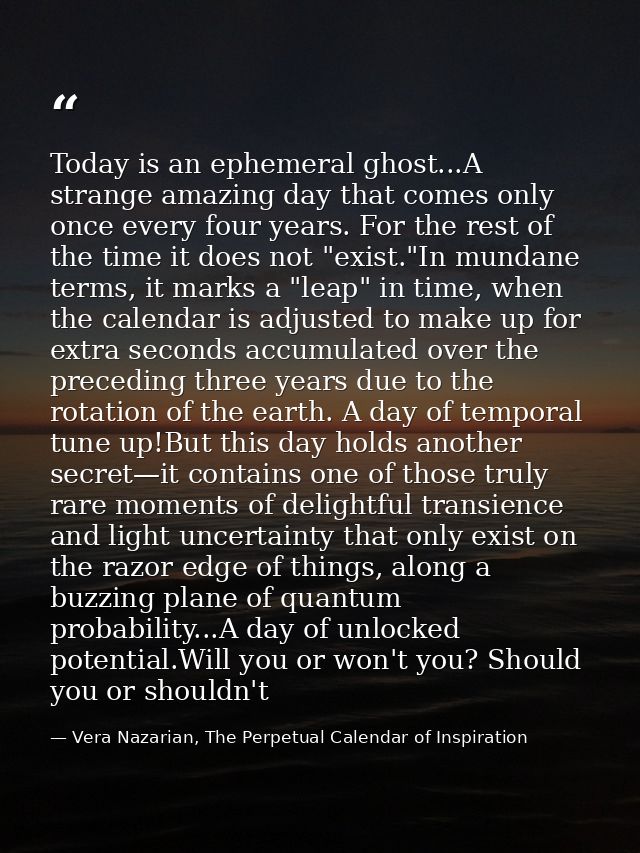 Today is an ephemeral ghost...A strange amazing day that comes only once every four years. For the rest of the time it d — Vera Nazarian, The Perpetual Calendar of Inspiration