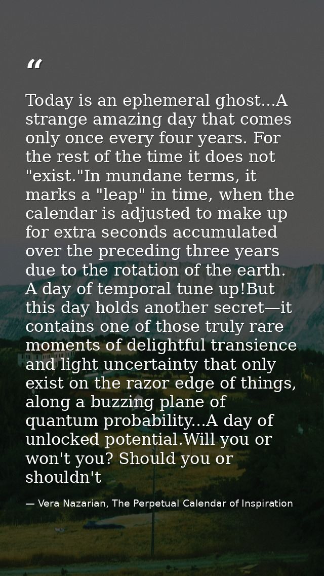 Today is an ephemeral ghost...A strange amazing day that comes only once every four years. For the rest of the time it d — Vera Nazarian, The Perpetual Calendar of Inspiration