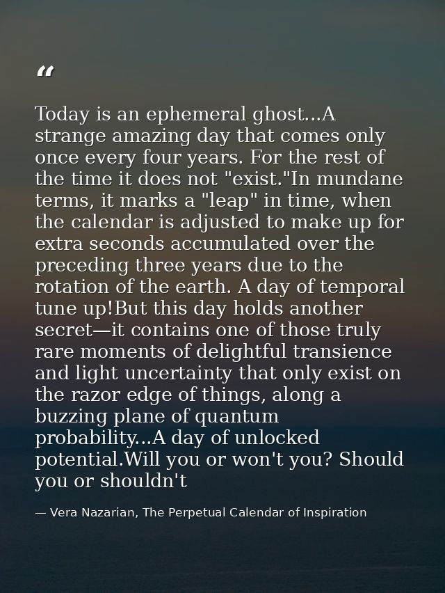 Today is an ephemeral ghost...A strange amazing day that comes only once every four years. For the rest of the time it d — Vera Nazarian, The Perpetual Calendar of Inspiration