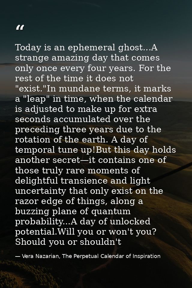 Today is an ephemeral ghost...A strange amazing day that comes only once every four years. For the rest of the time it d — Vera Nazarian, The Perpetual Calendar of Inspiration