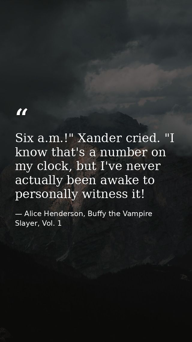 Six a.m.!" Xander cried. "I know that's a number on my clock, but I've never actually been awake to personally witness i — Alice Henderson, Buffy the Vampire Slayer, Vol. 1