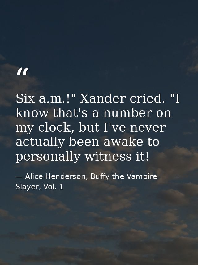 Six a.m.!" Xander cried. "I know that's a number on my clock, but I've never actually been awake to personally witness i — Alice Henderson, Buffy the Vampire Slayer, Vol. 1
