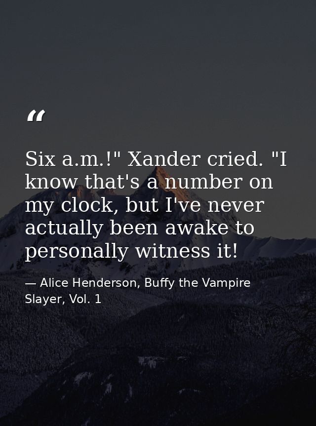 Six a.m.!" Xander cried. "I know that's a number on my clock, but I've never actually been awake to personally witness i — Alice Henderson, Buffy the Vampire Slayer, Vol. 1