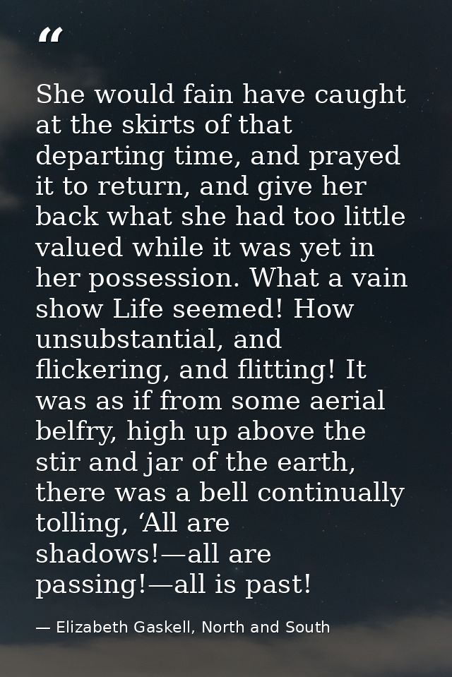 She would fain have caught at the skirts of that departing time, and prayed it to return, and give her back what she had — Elizabeth Gaskell, North and South