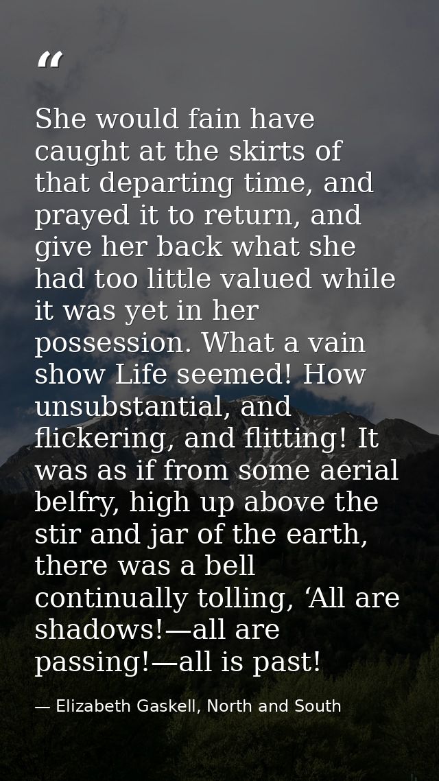 She would fain have caught at the skirts of that departing time, and prayed it to return, and give her back what she had — Elizabeth Gaskell, North and South