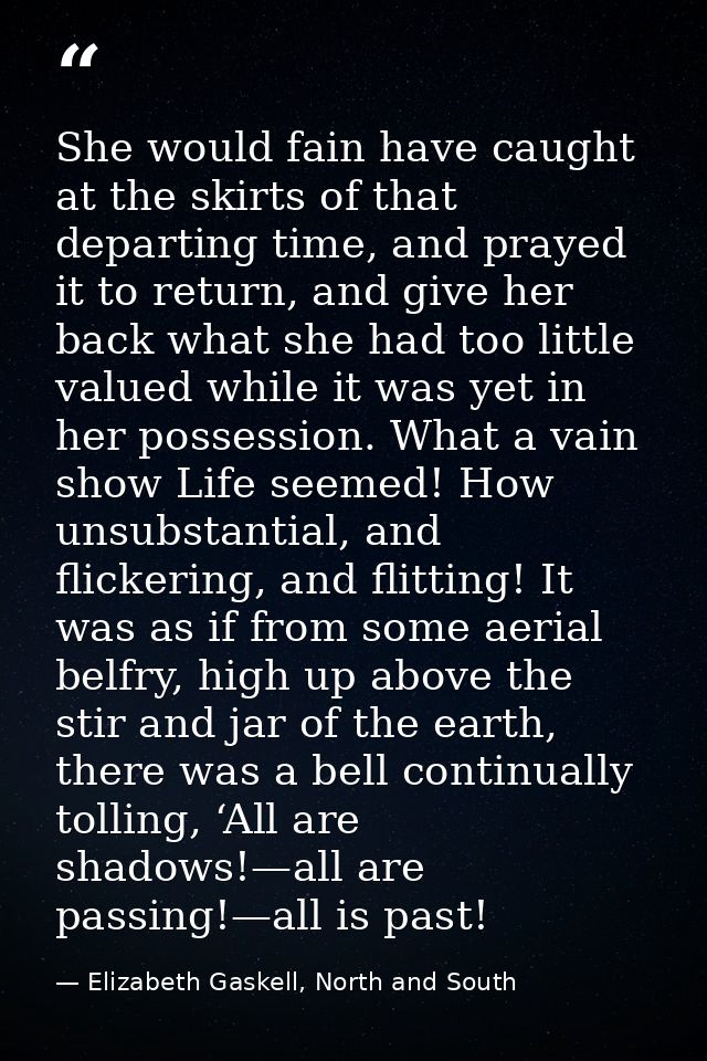 She would fain have caught at the skirts of that departing time, and prayed it to return, and give her back what she had — Elizabeth Gaskell, North and South