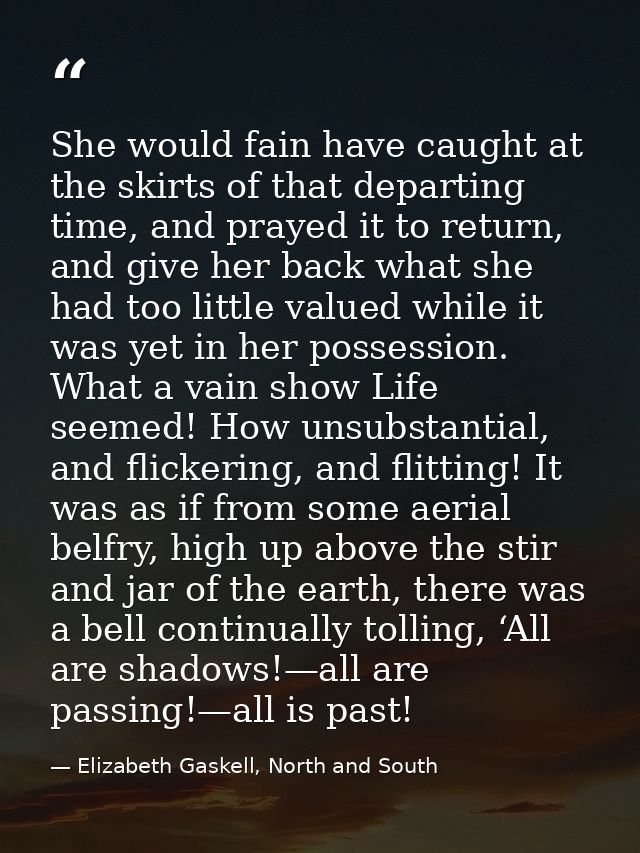 She would fain have caught at the skirts of that departing time, and prayed it to return, and give her back what she had — Elizabeth Gaskell, North and South