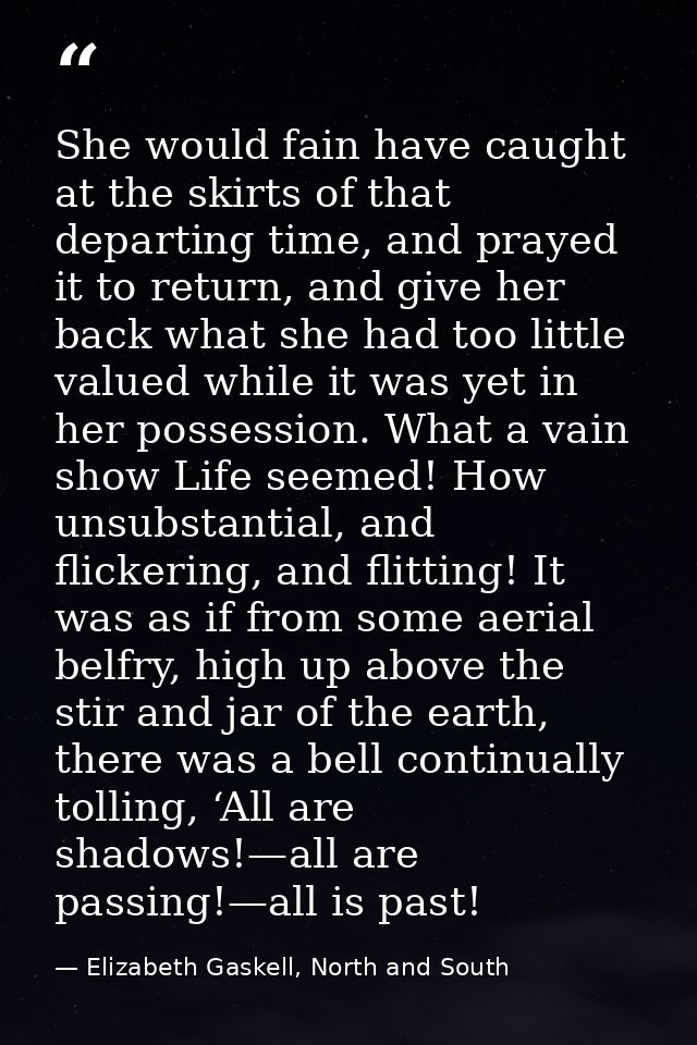 She would fain have caught at the skirts of that departing time, and prayed it to return, and give her back what she had — Elizabeth Gaskell, North and South
