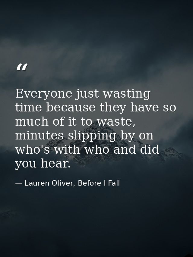 Everyone just wasting time because they have so much of it to waste, minutes slipping by on who's with who and did you h — Lauren Oliver, Before I Fall