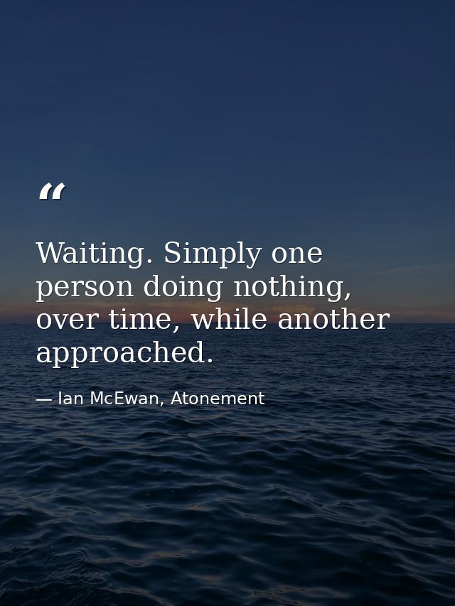 Waiting. Simply one person doing nothing, over time, while another approached. — Ian McEwan, Atonement