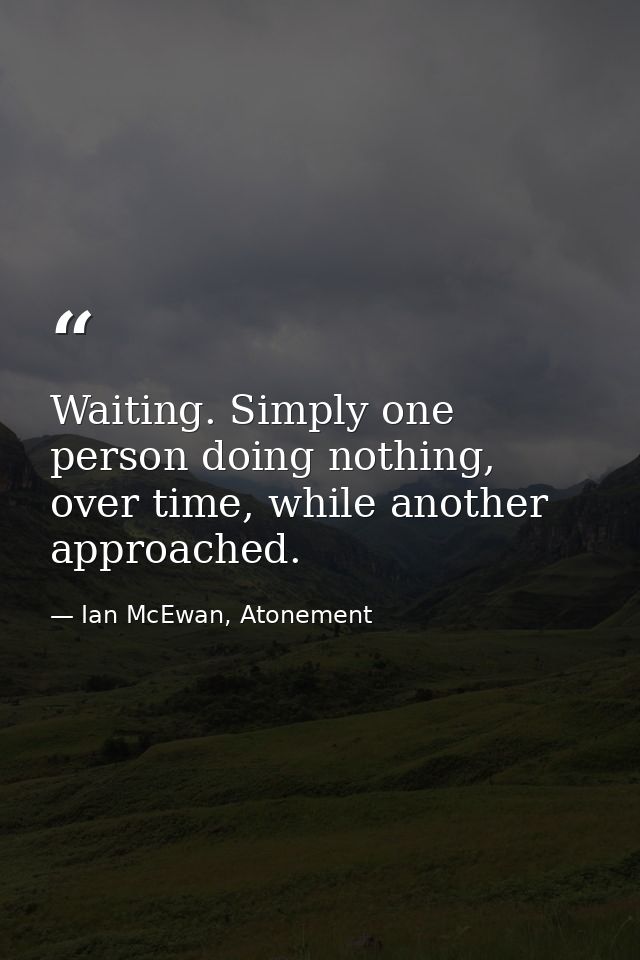 Waiting. Simply one person doing nothing, over time, while another approached. — Ian McEwan, Atonement