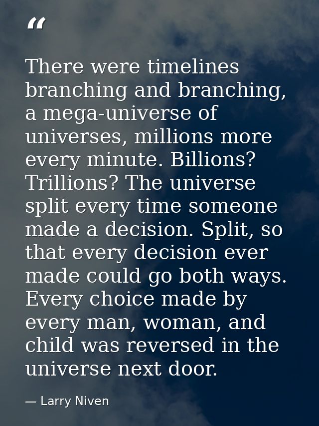 There were timelines branching and branching, a mega-universe of universes, millions more every minute. Billions? Trilli — Larry Niven
