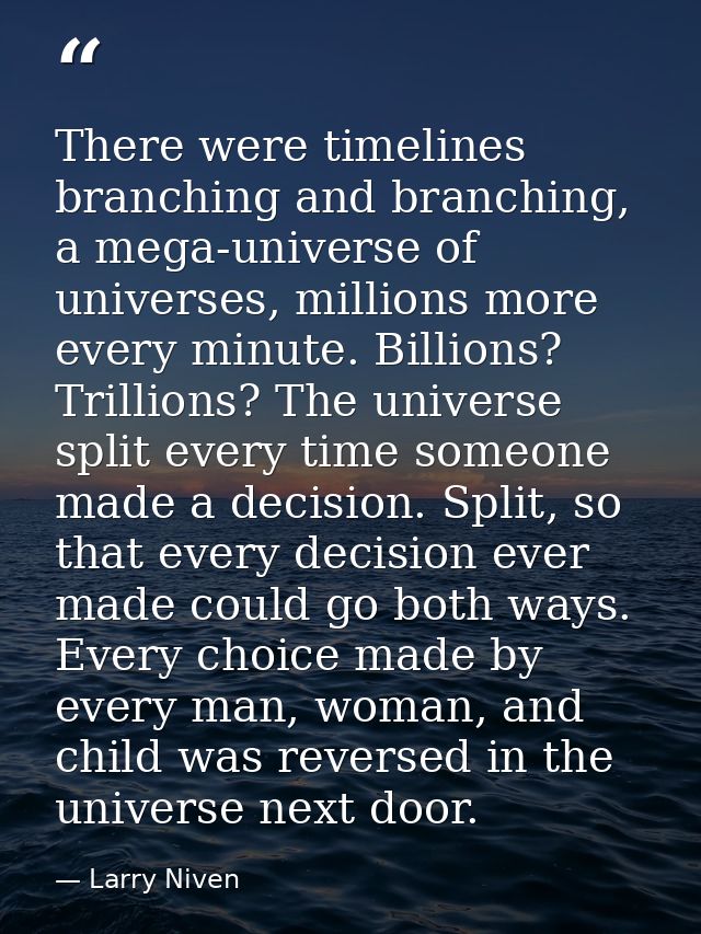 There were timelines branching and branching, a mega-universe of universes, millions more every minute. Billions? Trilli — Larry Niven