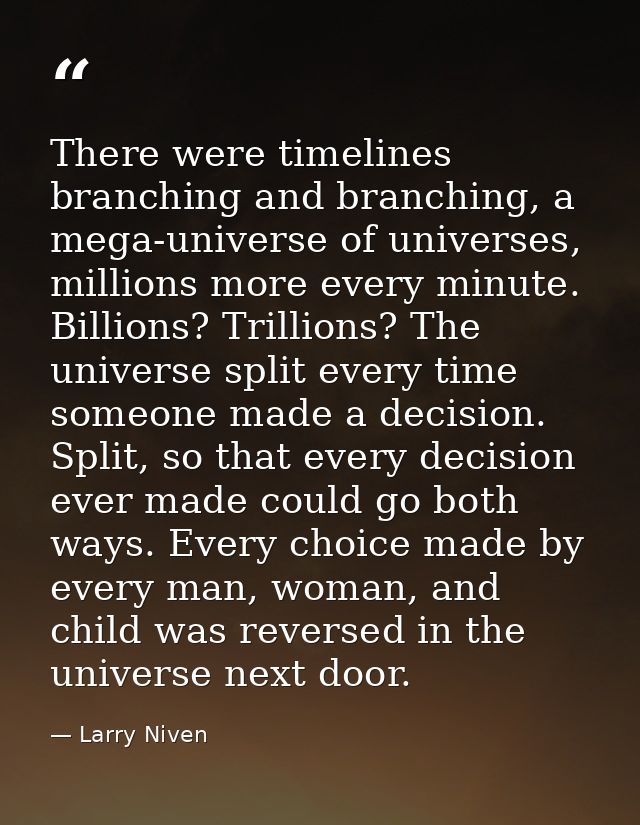 There were timelines branching and branching, a mega-universe of universes, millions more every minute. Billions? Trilli — Larry Niven