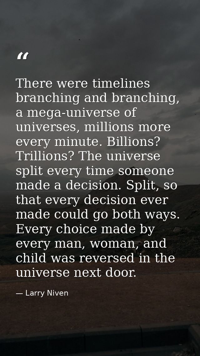 There were timelines branching and branching, a mega-universe of universes, millions more every minute. Billions? Trilli — Larry Niven