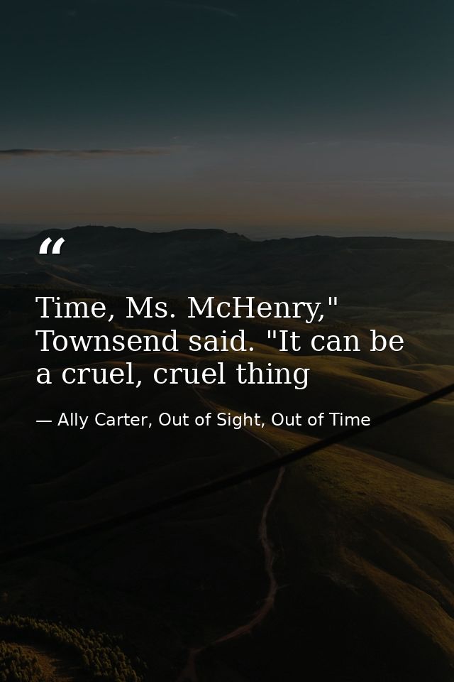 Time, Ms. McHenry," Townsend said. "It can be a cruel, cruel thing — Ally Carter, Out of Sight, Out of Time