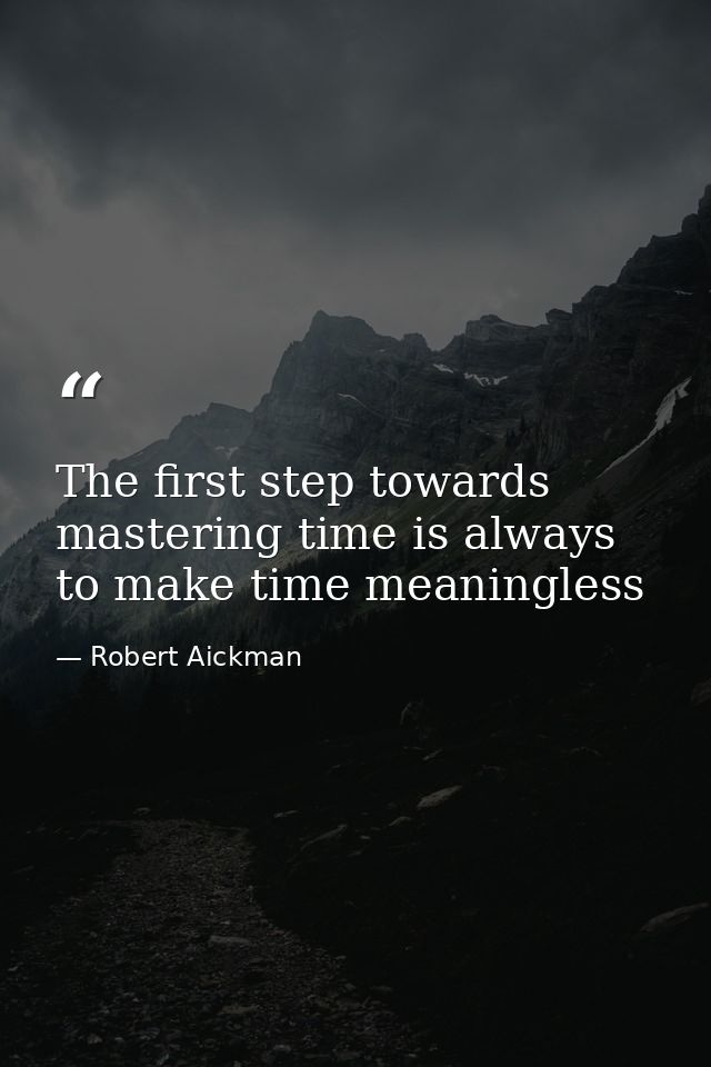 The first step towards mastering time is always to make time meaningless — Robert Aickman
