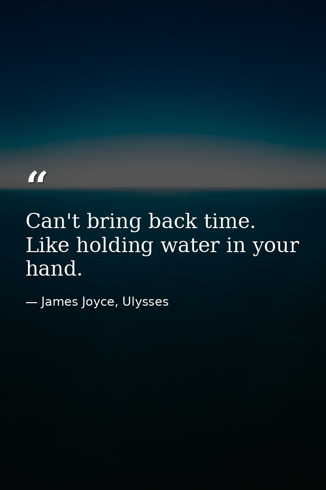 Can't bring back time. Like holding water in your hand. — James Joyce, Ulysses