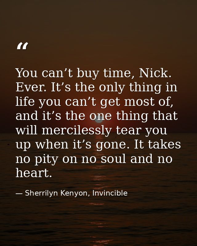 You can’t buy time, Nick. Ever. It’s the only thing in life you can’t get most of, and it’s the one thing that will merc — Sherrilyn Kenyon, Invincible