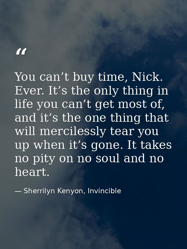 You can’t buy time, Nick. Ever. It’s the only thing in life you can’t get most of, and it’s the one thing that will merc — Sherrilyn Kenyon, Invincible