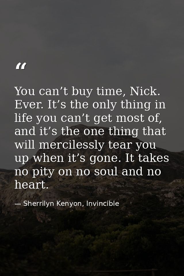 You can’t buy time, Nick. Ever. It’s the only thing in life you can’t get most of, and it’s the one thing that will merc — Sherrilyn Kenyon, Invincible