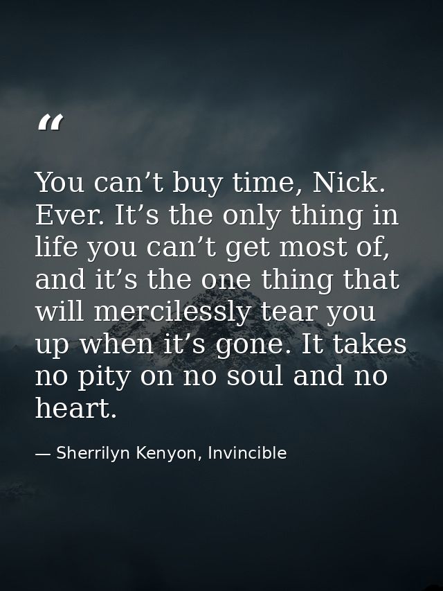 You can’t buy time, Nick. Ever. It’s the only thing in life you can’t get most of, and it’s the one thing that will merc — Sherrilyn Kenyon, Invincible