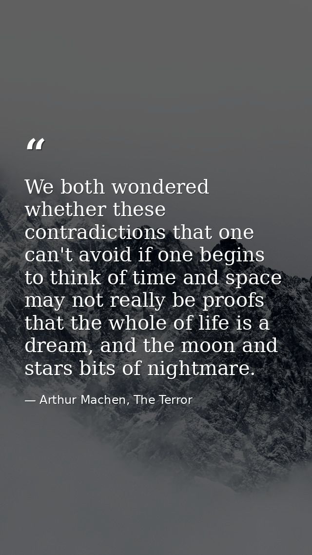 We both wondered whether these contradictions that one can't avoid if one begins to think of time and space may not real — Arthur Machen, The Terror