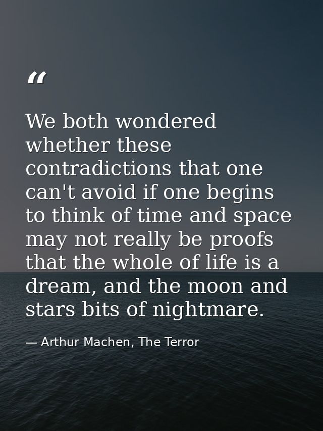 We both wondered whether these contradictions that one can't avoid if one begins to think of time and space may not real — Arthur Machen, The Terror