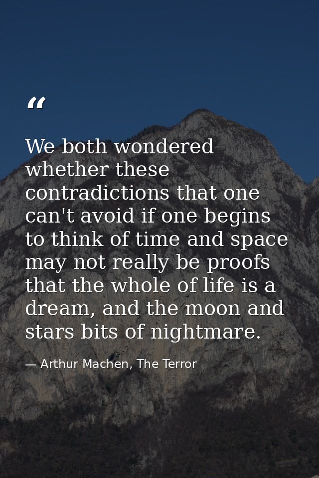 We both wondered whether these contradictions that one can't avoid if one begins to think of time and space may not real — Arthur Machen, The Terror