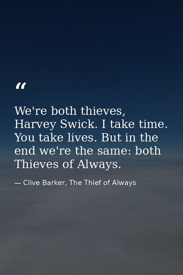 We're both thieves, Harvey Swick. I take time. You take lives. But in the end we're the same: both Thieves of Always. — Clive Barker, The Thief of Always