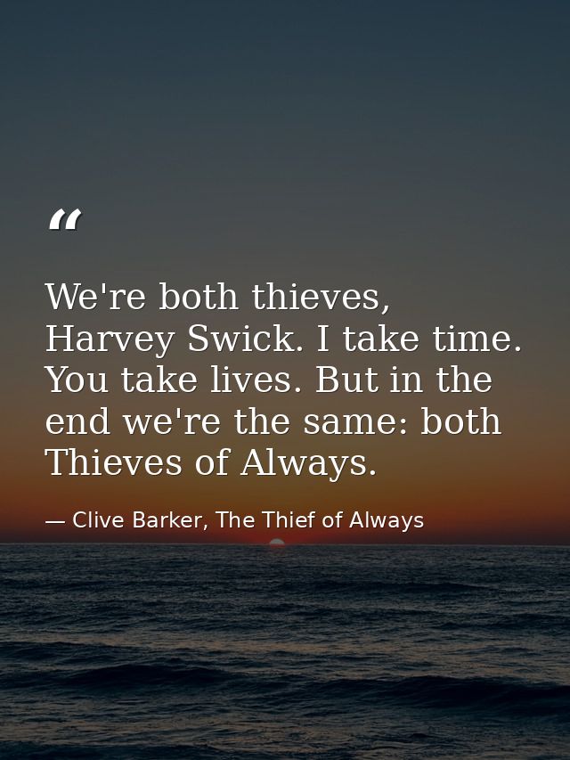 We're both thieves, Harvey Swick. I take time. You take lives. But in the end we're the same: both Thieves of Always. — Clive Barker, The Thief of Always