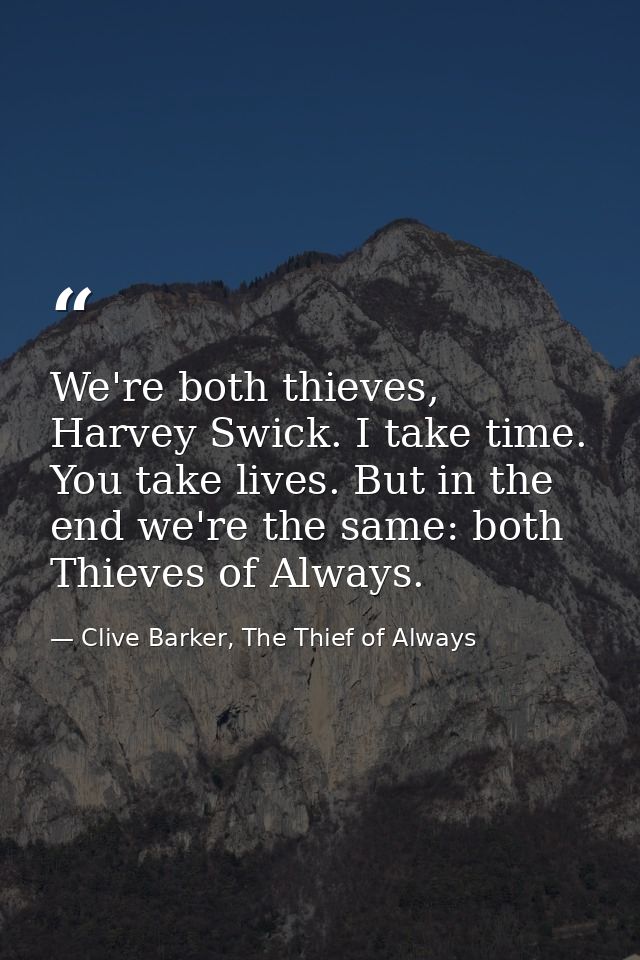 We're both thieves, Harvey Swick. I take time. You take lives. But in the end we're the same: both Thieves of Always. — Clive Barker, The Thief of Always