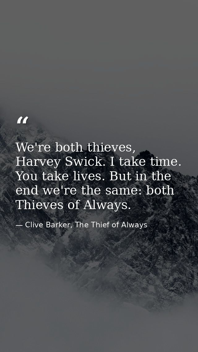 We're both thieves, Harvey Swick. I take time. You take lives. But in the end we're the same: both Thieves of Always. — Clive Barker, The Thief of Always