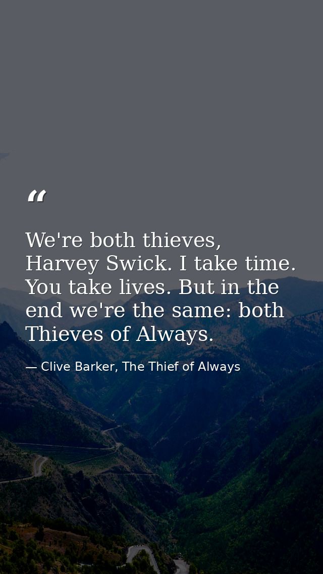 We're both thieves, Harvey Swick. I take time. You take lives. But in the end we're the same: both Thieves of Always. — Clive Barker, The Thief of Always