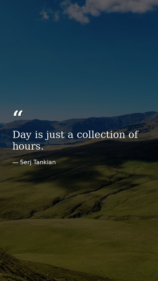 Day is just a collection of hours. — Serj Tankian
