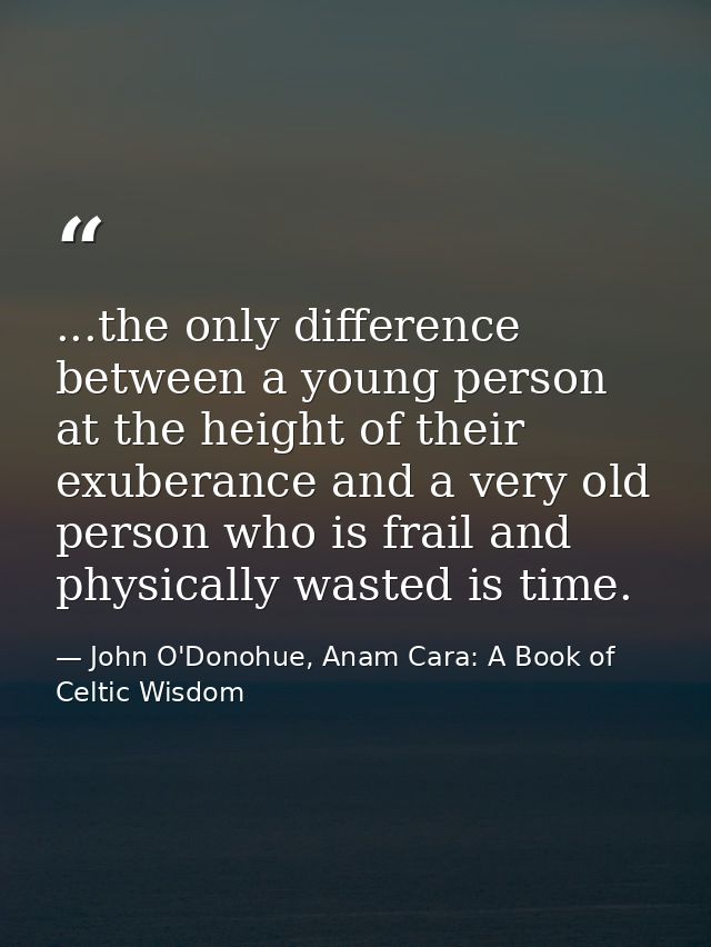 ...the only difference between a young person at the height of their exuberance and a very old person who is frail and p — John O'Donohue, Anam Cara: A Book of Celtic Wisdom